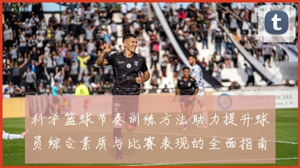 科学篮球节奏训练方法助力提升球员综合素质与比赛表现的全面指南